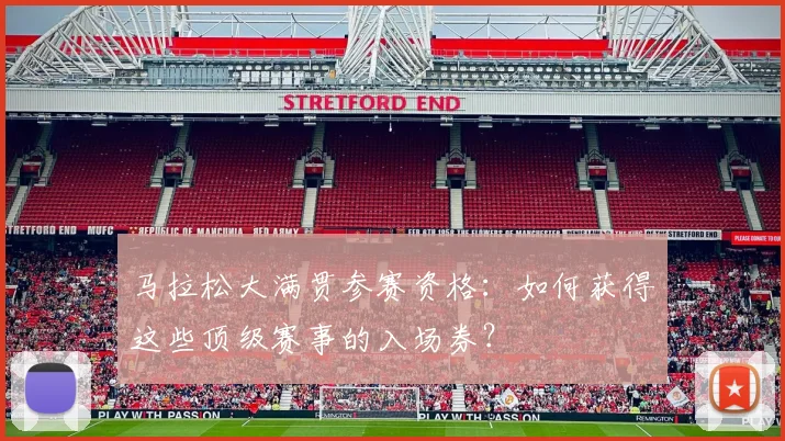 马拉松大满贯参赛资格：如何获得这些顶级赛事的入场券？