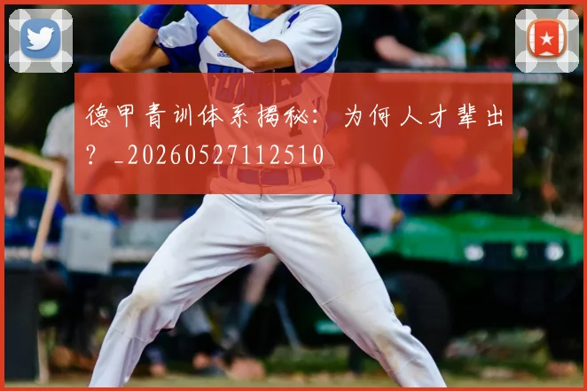 德甲青训体系揭秘：为何人才辈出？_20260527112510