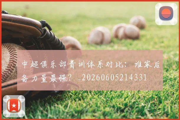 中超俱乐部青训体系对比：谁家后备力量最强？_20260605214331