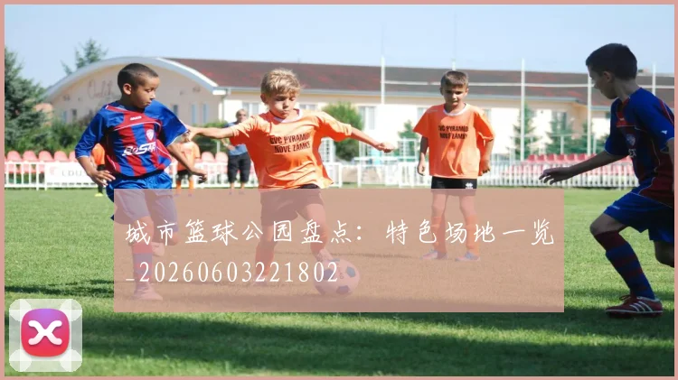 城市篮球公园盘点：特色场地一览_20260603221802