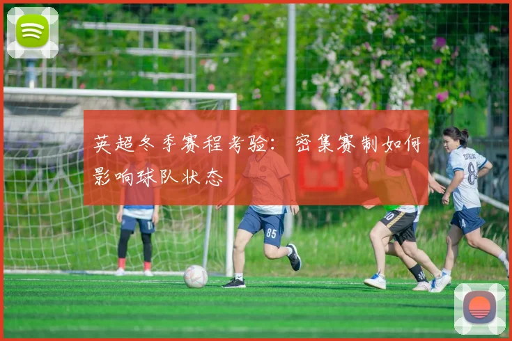 英超冬季赛程考验：密集赛制如何影响球队状态