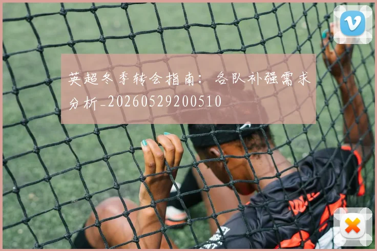 英超冬季转会指南:各队补强需求分析_20260529200510